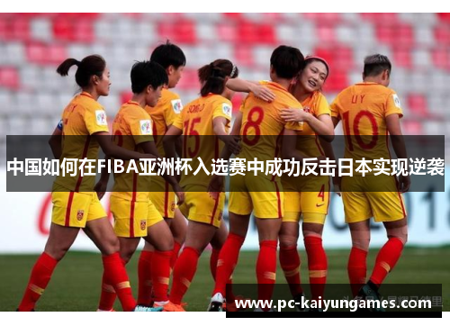 中国如何在FIBA亚洲杯入选赛中成功反击日本实现逆袭