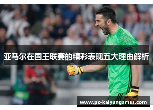 亚马尔在国王联赛的精彩表现五大理由解析