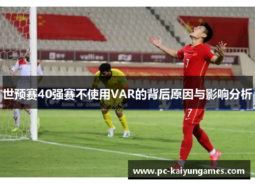 世预赛40强赛不使用VAR的背后原因与影响分析