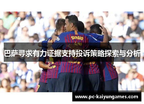 巴萨寻求有力证据支持投诉策略探索与分析