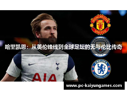 哈里凯恩：从英伦锋线到全球足坛的无与伦比传奇