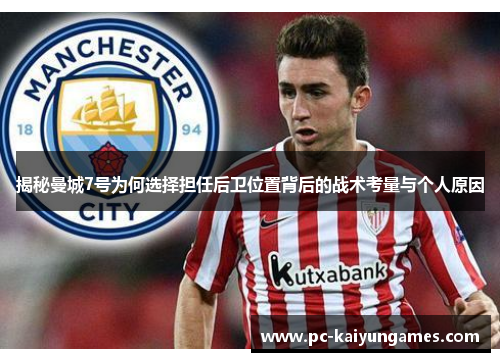 揭秘曼城7号为何选择担任后卫位置背后的战术考量与个人原因