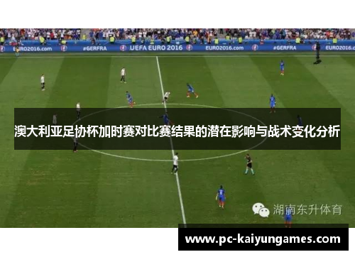 澳大利亚足协杯加时赛对比赛结果的潜在影响与战术变化分析