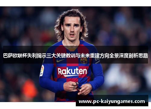 巴萨欧联杯失利揭示三大关键教训与未来重建方向全景深度剖析思路