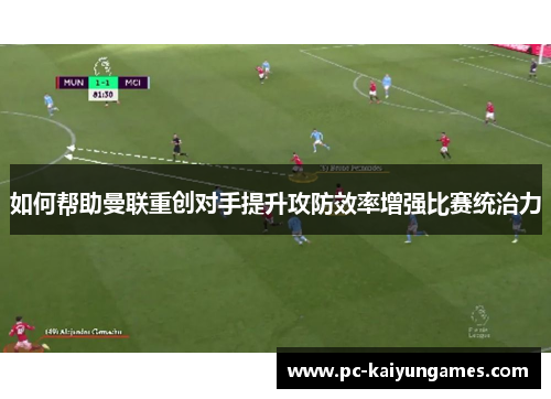 如何帮助曼联重创对手提升攻防效率增强比赛统治力