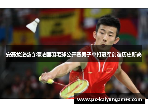 安赛龙逆袭夺得法国羽毛球公开赛男子单打冠军创造历史新高